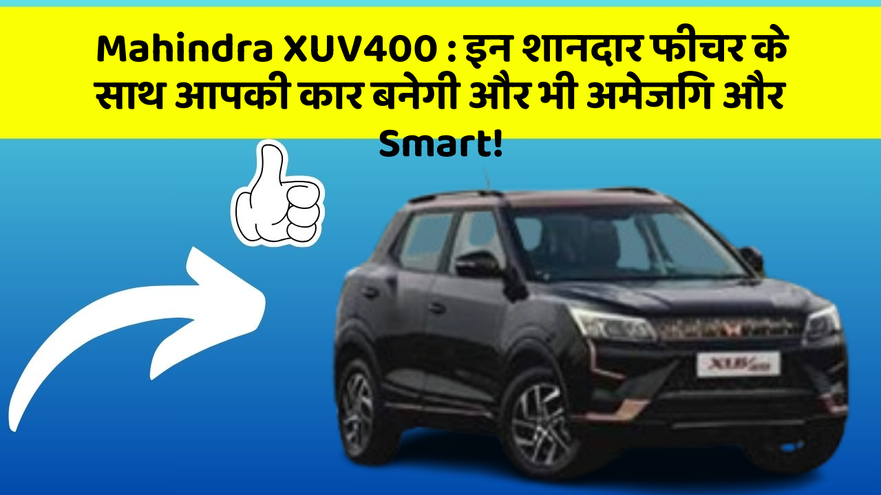 Mahindra XUV400: इन शानदार फीचर के साथ आपकी कार बनेगी और भी अमेजिंग और Smart!