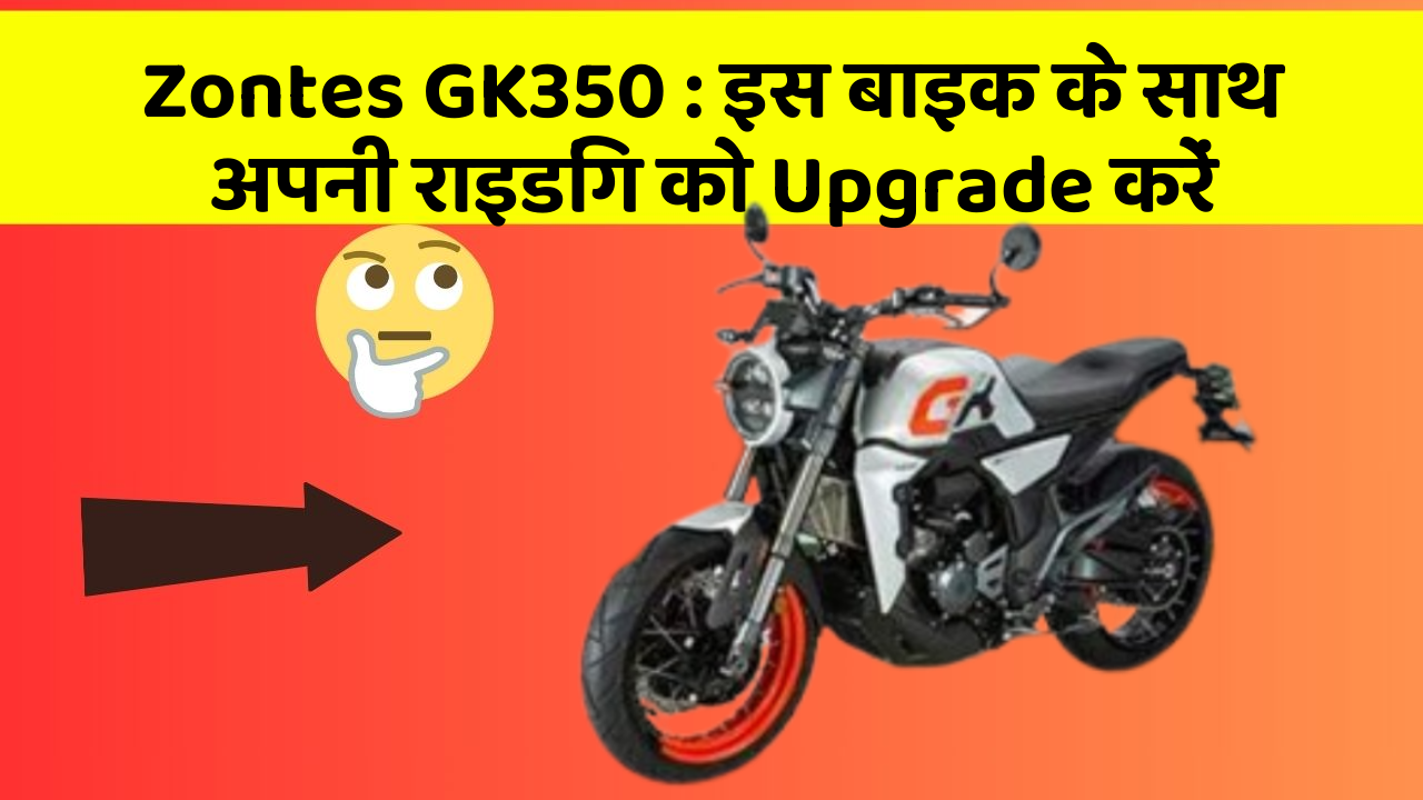 Zontes GK350: इस बाइक के साथ अपनी राइडिंग को Upgrade करें