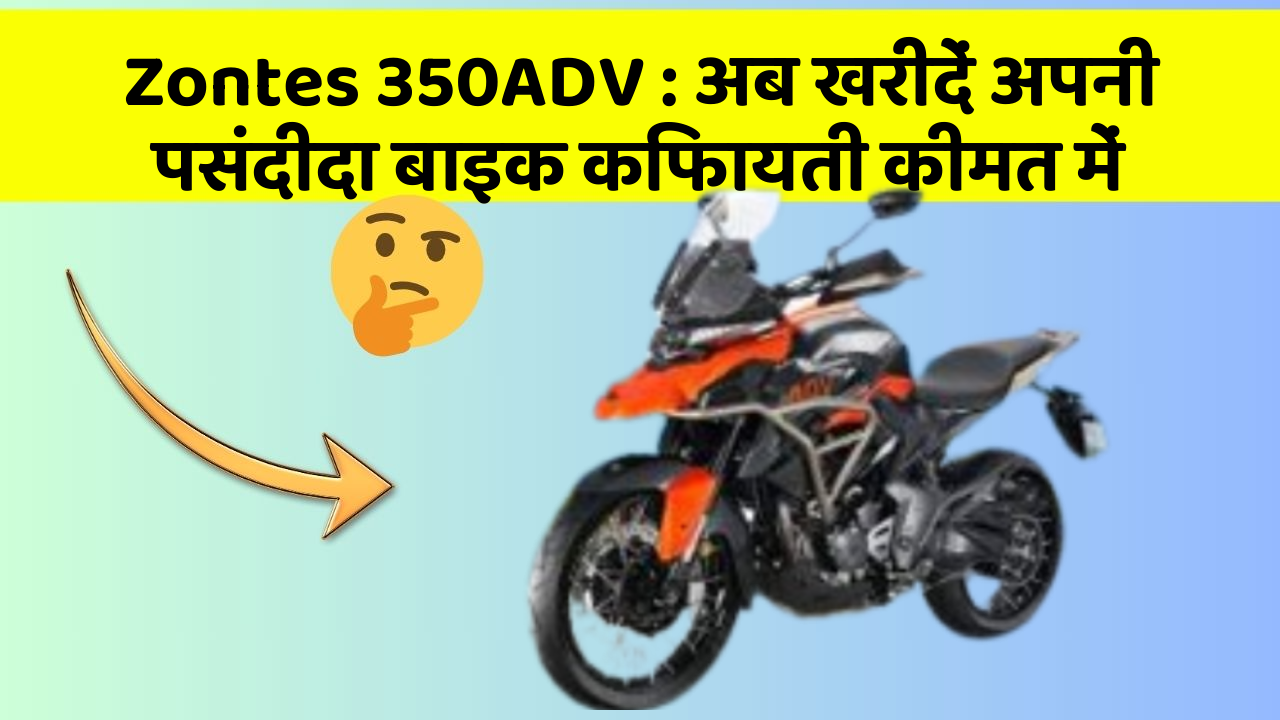 Zontes 350ADV: अब खरीदें अपनी पसंदीदा बाइक किफायती कीमत में