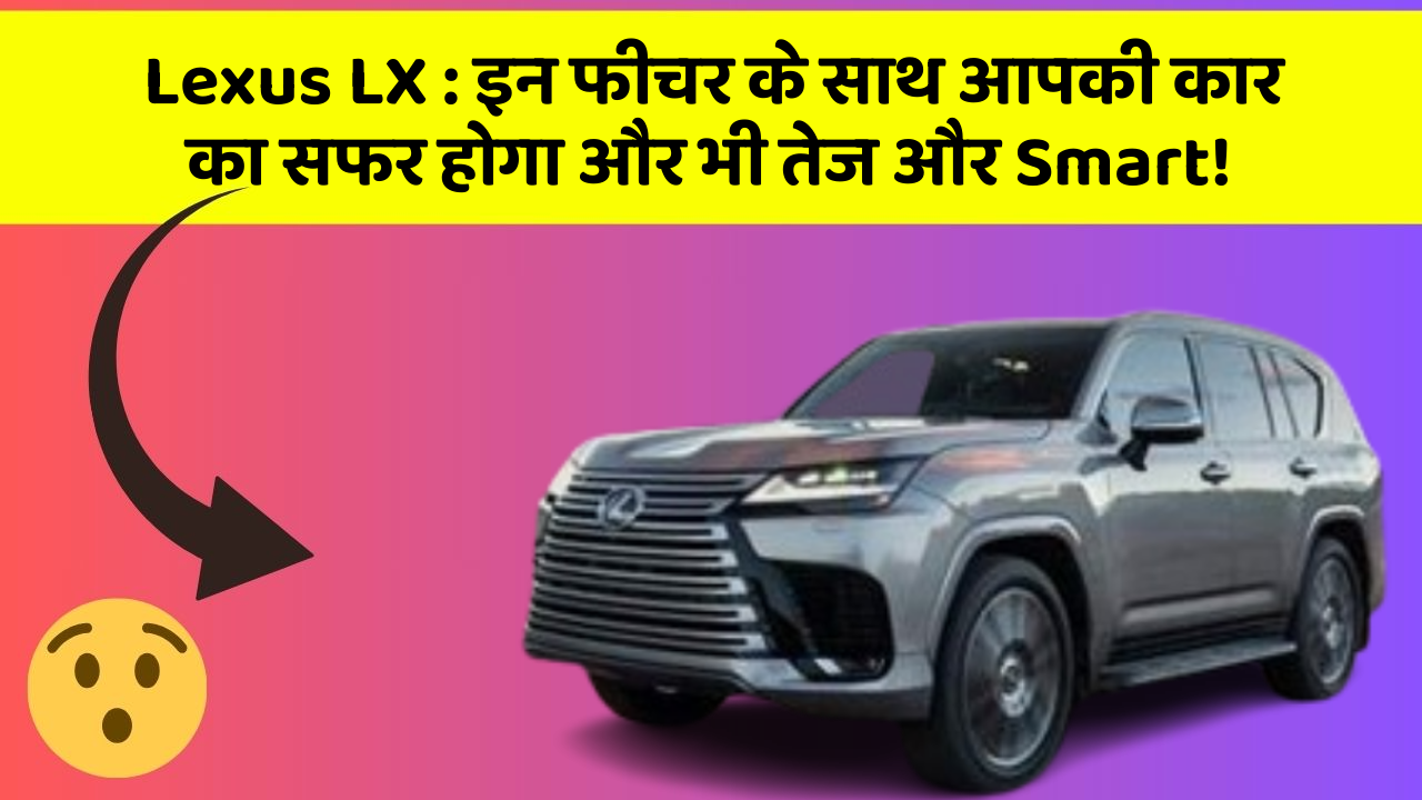 Lexus LX: इन फीचर के साथ आपकी कार का सफर होगा और भी तेज और Smart!