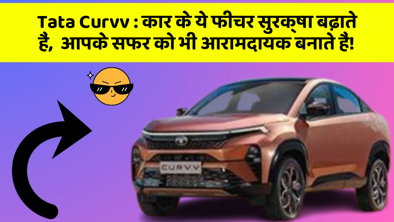 Tata Curvv: कार के ये फीचर सुरक्षा बढ़ाते हैं,  आपके सफर को भी आरामदायक बनाते हैं!