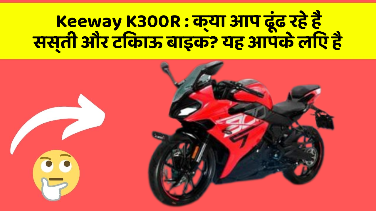 Keeway K300R: क्या आप ढूंढ रहे हैं सस्ती और टिकाऊ बाइक? यह आपके लिए है