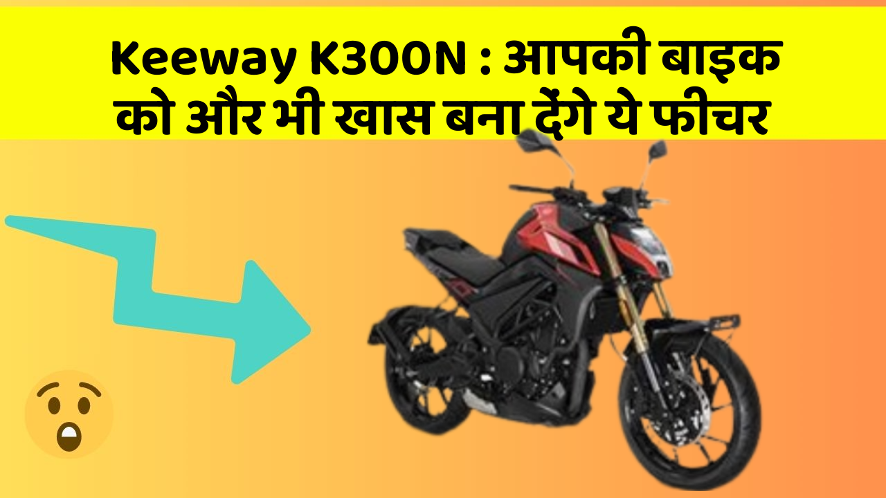 Keeway K300N: आपकी बाइक को और भी खास बना देंगे ये फीचर