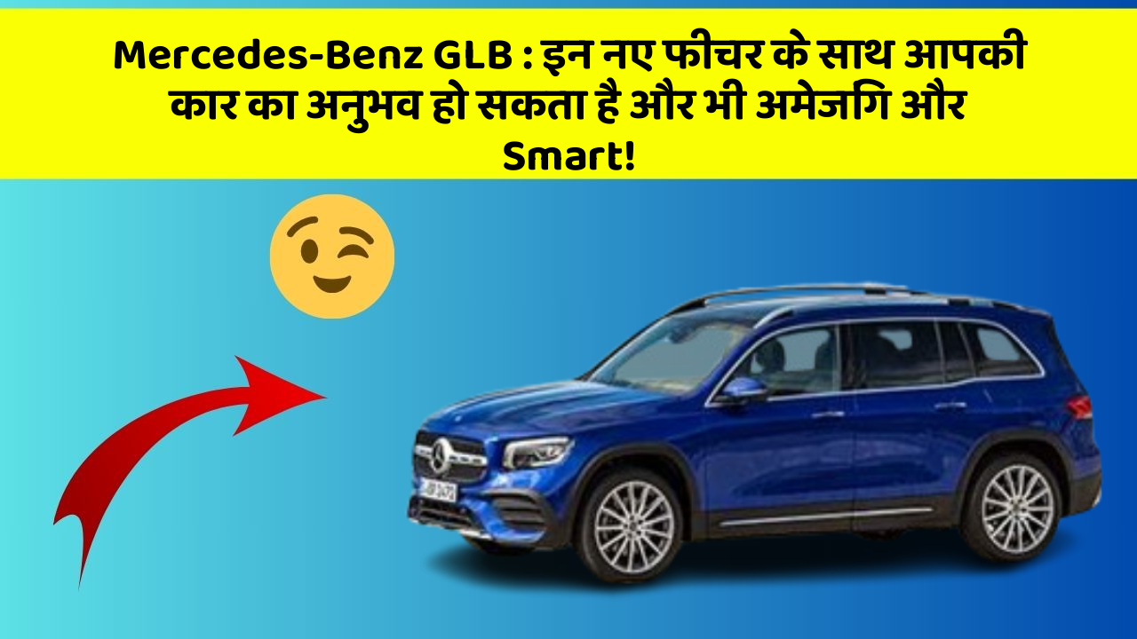 Mercedes-Benz GLB : इन नए फीचर के साथ आपकी कार का अनुभव हो सकता है और भी अमेजिंग और Smart!