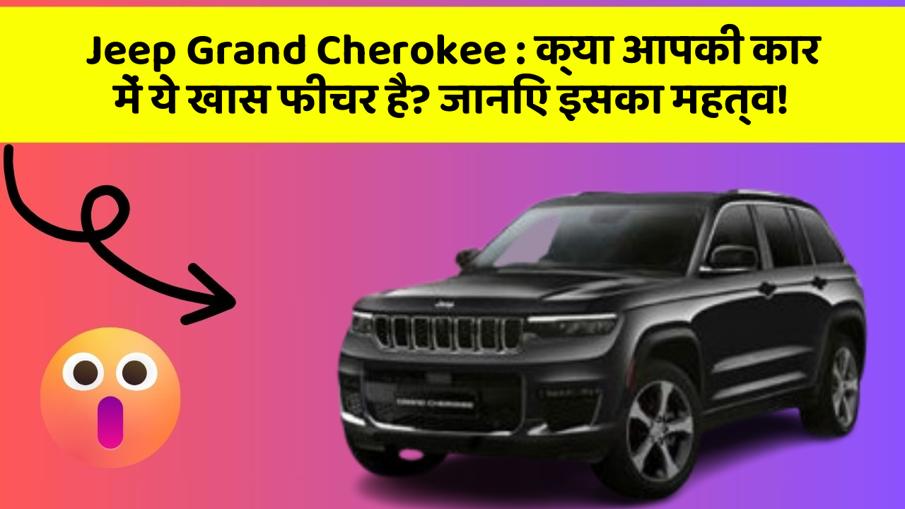 Jeep Grand Cherokee: क्या आपकी कार में ये खास फीचर है? जानिए इसका महत्व!