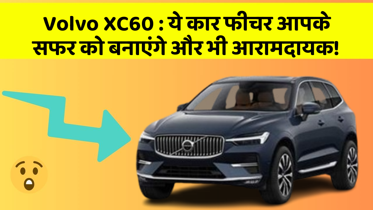 Volvo XC60: ये कार फीचर आपके सफर को बनाएंगे और भी आरामदायक!