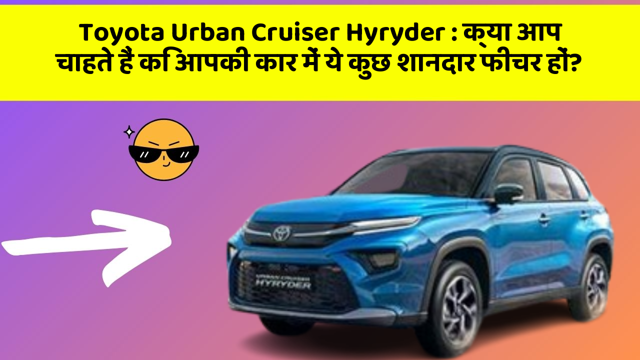 Toyota Urban Cruiser Hyryder: क्या आप चाहते हैं कि आपकी कार में ये कुछ शानदार फीचर हों?