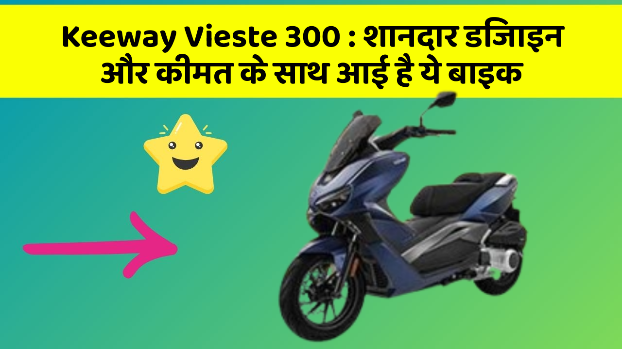 Keeway Vieste 300 : शानदार डिजाइन और कीमत के साथ आई है ये बाइक