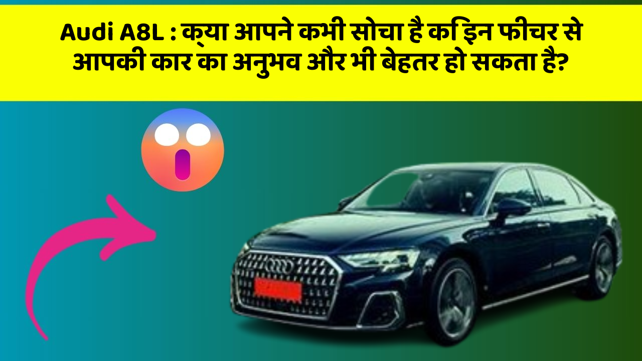 Audi A8L : क्या आपने कभी सोचा है कि इन फीचर से आपकी कार का अनुभव और भी बेहतर हो सकता है?