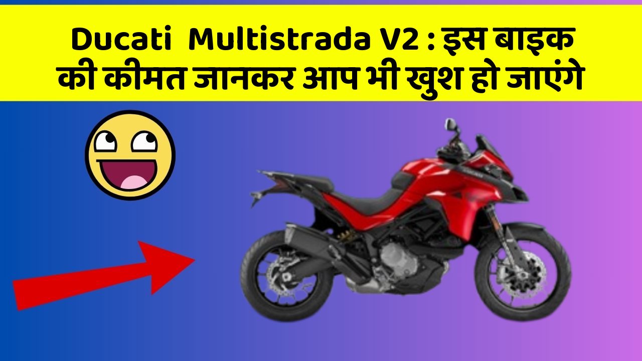 Ducati  Multistrada V2: इस बाइक की कीमत जानकर आप भी खुश हो जाएंगे