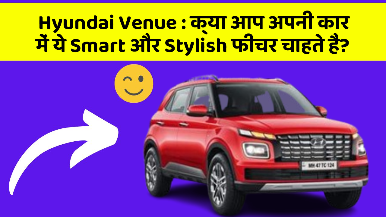 Hyundai Venue:क्या आप अपनी कार में ये Smart और Stylish फीचर चाहते हैं?