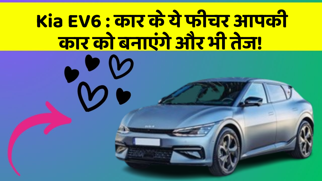 Kia EV6: कार के ये फीचर आपकी कार को बनाएंगे और भी तेज!