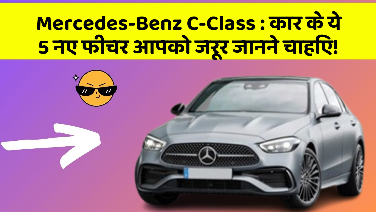 Mercedes-Benz C-Class : कार के ये 5 नए फीचर आपको जरूर जानने चाहिए!