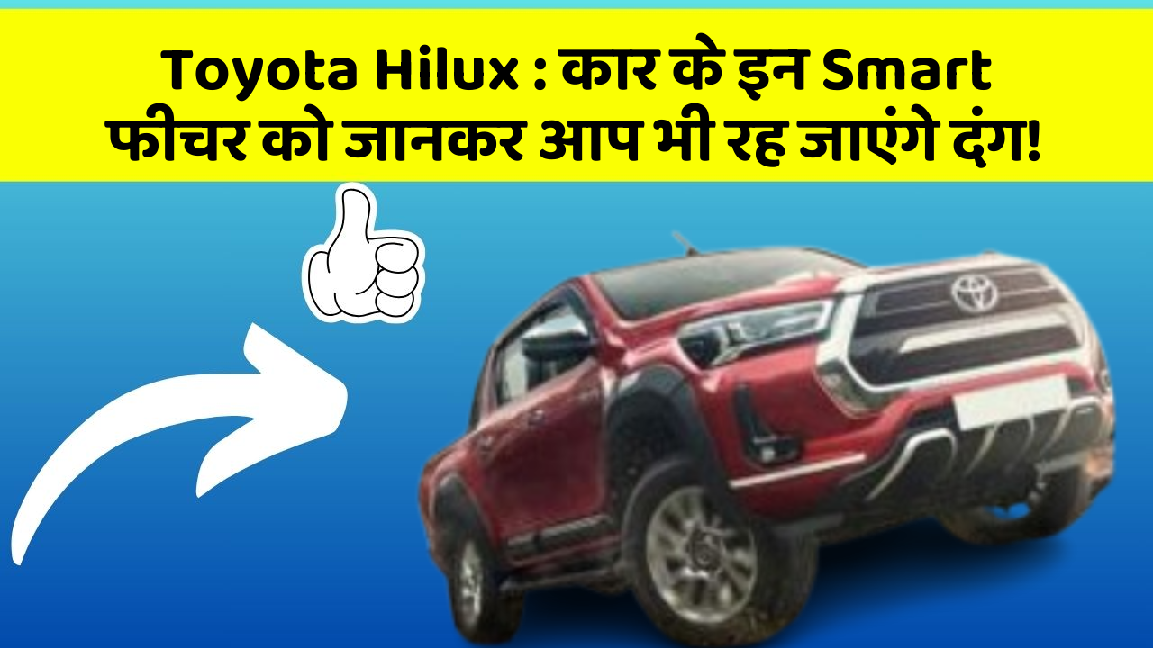 Toyota Hilux: कार के इन Smart फीचर को जानकर आप भी रह जाएंगे दंग!