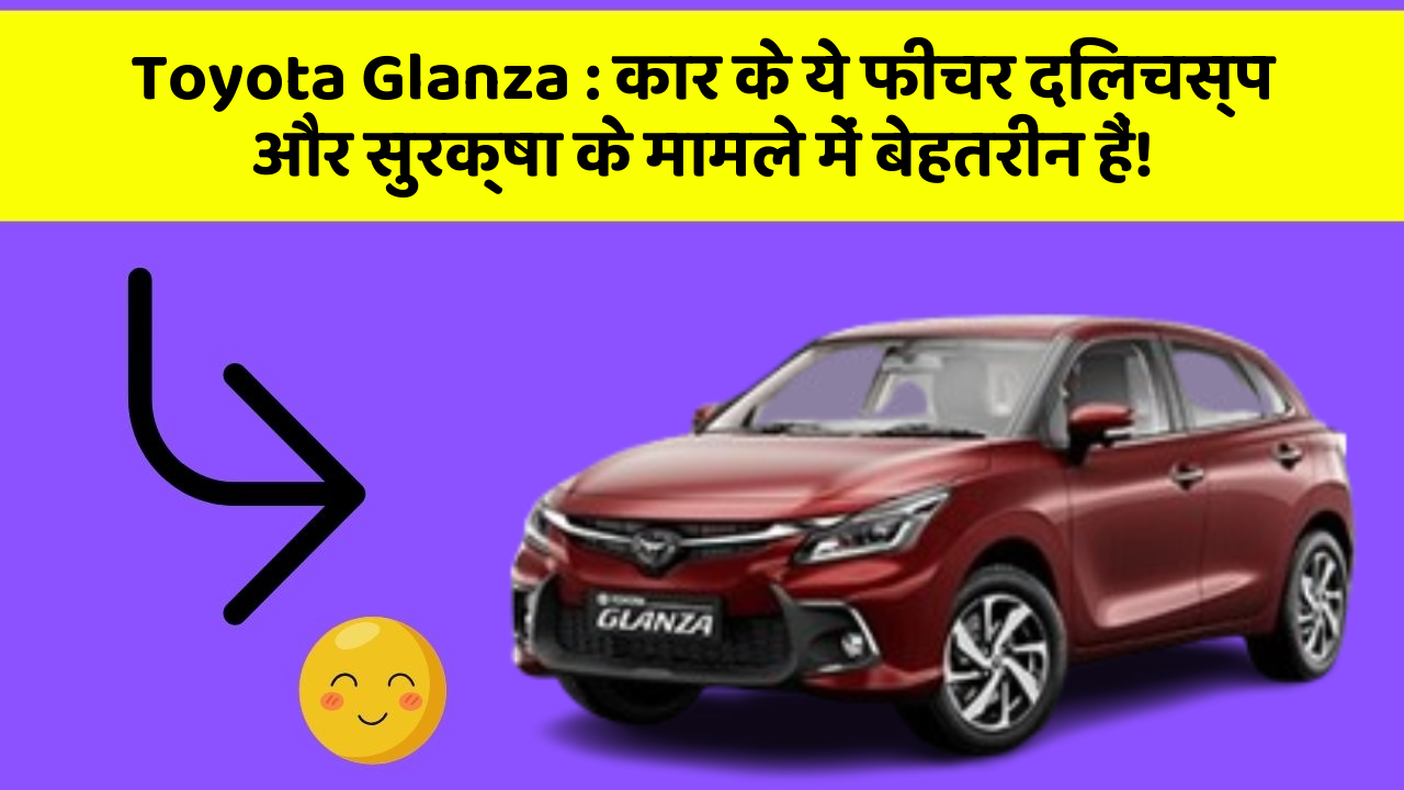 Toyota Glanza: कार के ये फीचर दिलचस्प और सुरक्षा के मामले में बेहतरीन हैं!