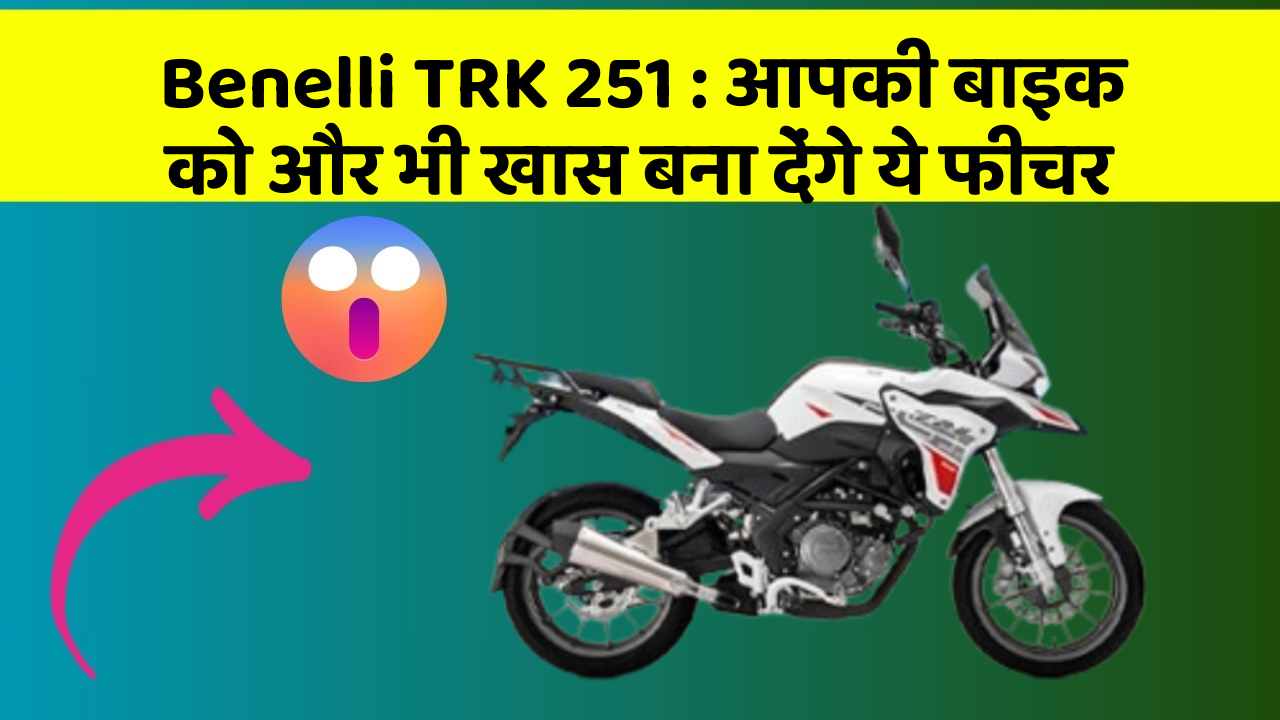 Benelli TRK 251: आपकी बाइक को और भी खास बना देंगे ये फीचर