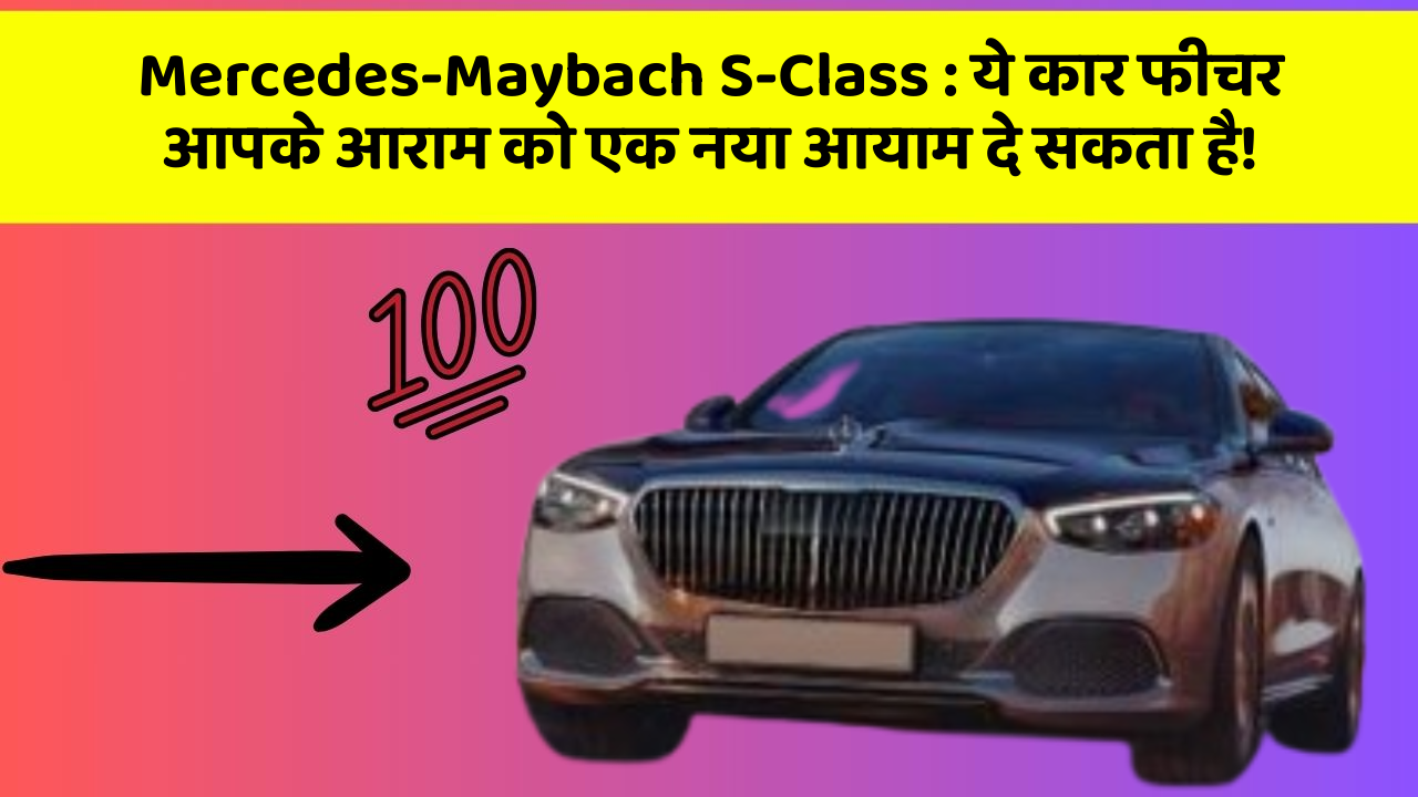 Mercedes-Maybach S-Class : ये कार फीचर आपके आराम को एक नया आयाम दे सकता है!