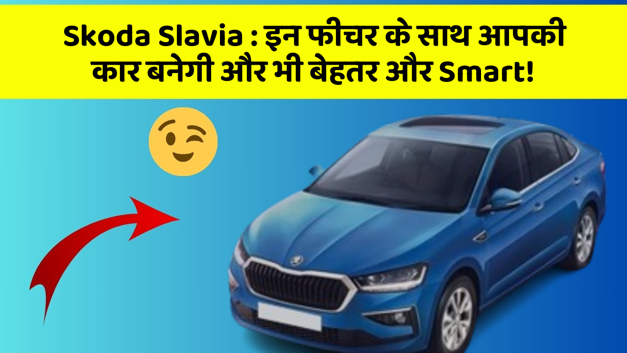 Skoda Slavia: इन फीचर के साथ आपकी कार बनेगी और भी बेहतर और Smart!
