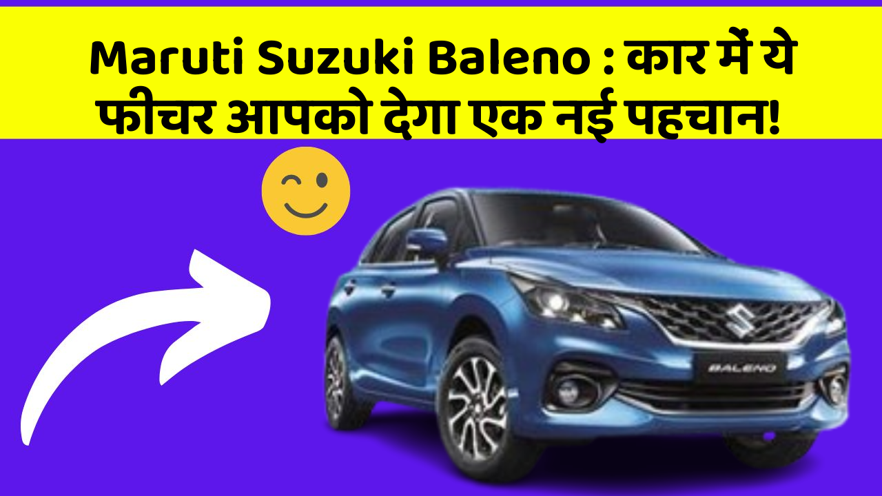 Maruti Suzuki Baleno: कार में ये फीचर आपको देगा एक नई पहचान!
