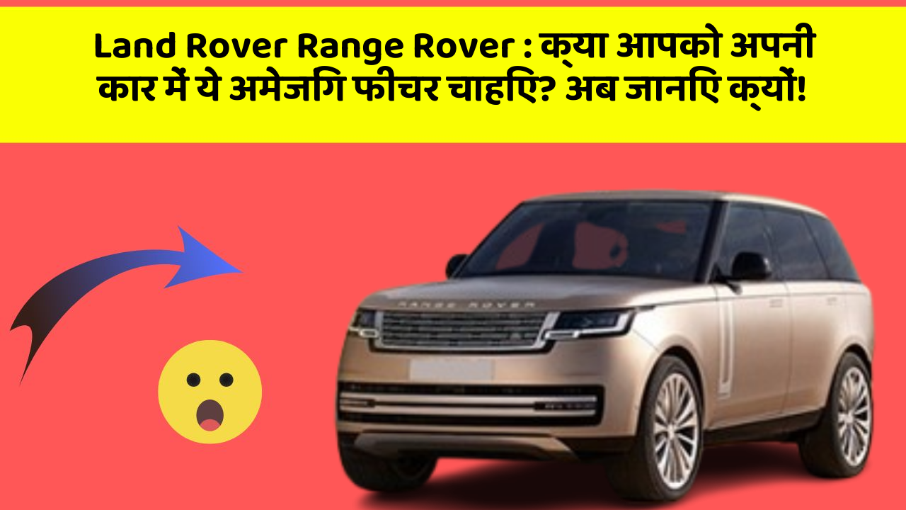 Land Rover Range Rover: क्या आपको अपनी कार में ये अमेजिंग फीचर चाहिए? अब जानिए क्यों!