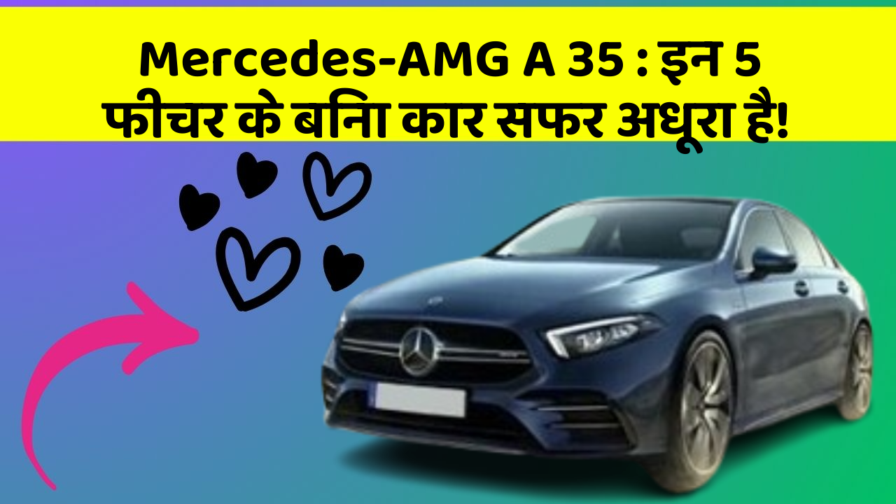 Mercedes-AMG A 35: इन 5 फीचर के बिना कार सफर अधूरा है!