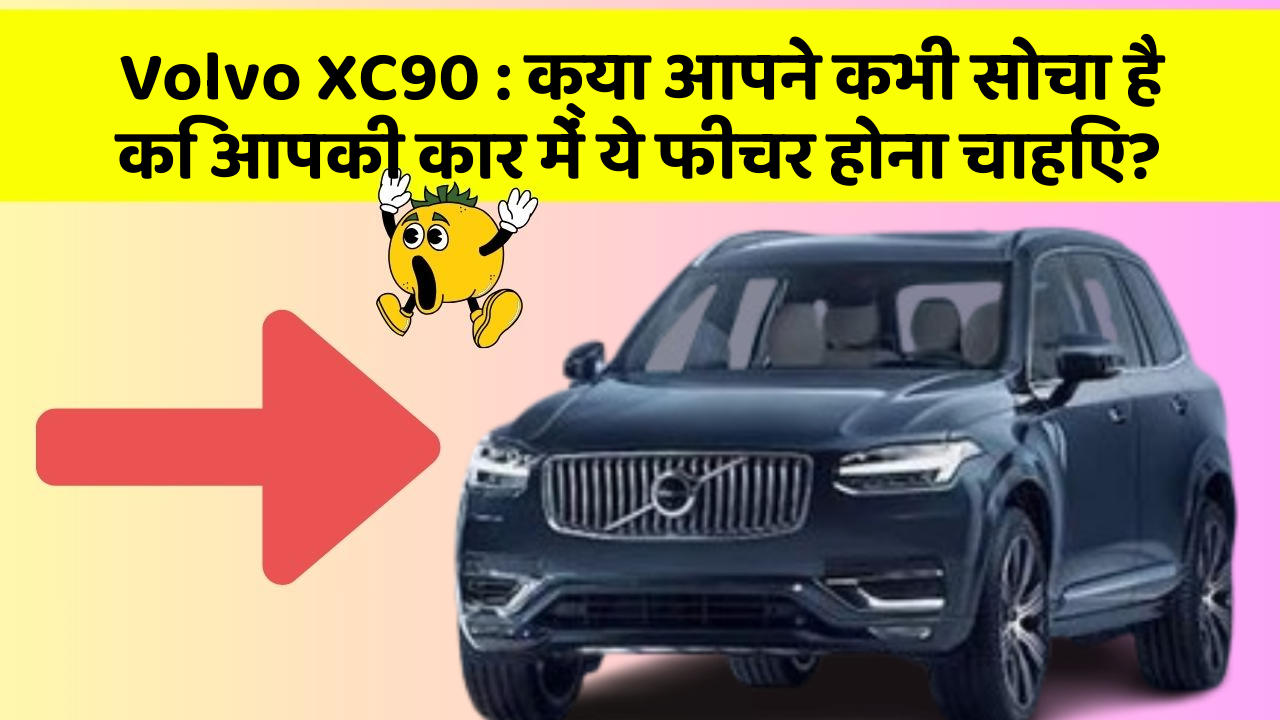 Volvo XC90 : क्या आपने कभी सोचा है कि आपकी कार में ये फीचर होना चाहिए?
