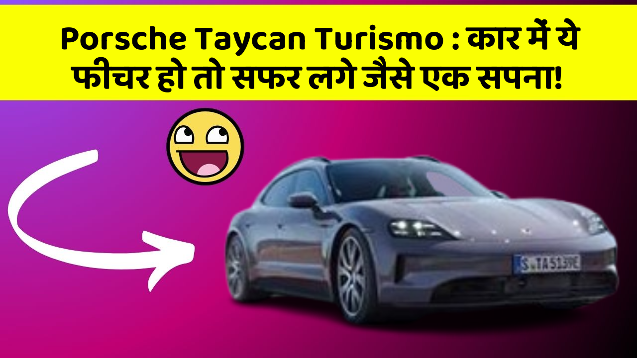 Porsche Taycan Turismo : कार में ये फीचर हो तो सफर लगे जैसे एक सपना!