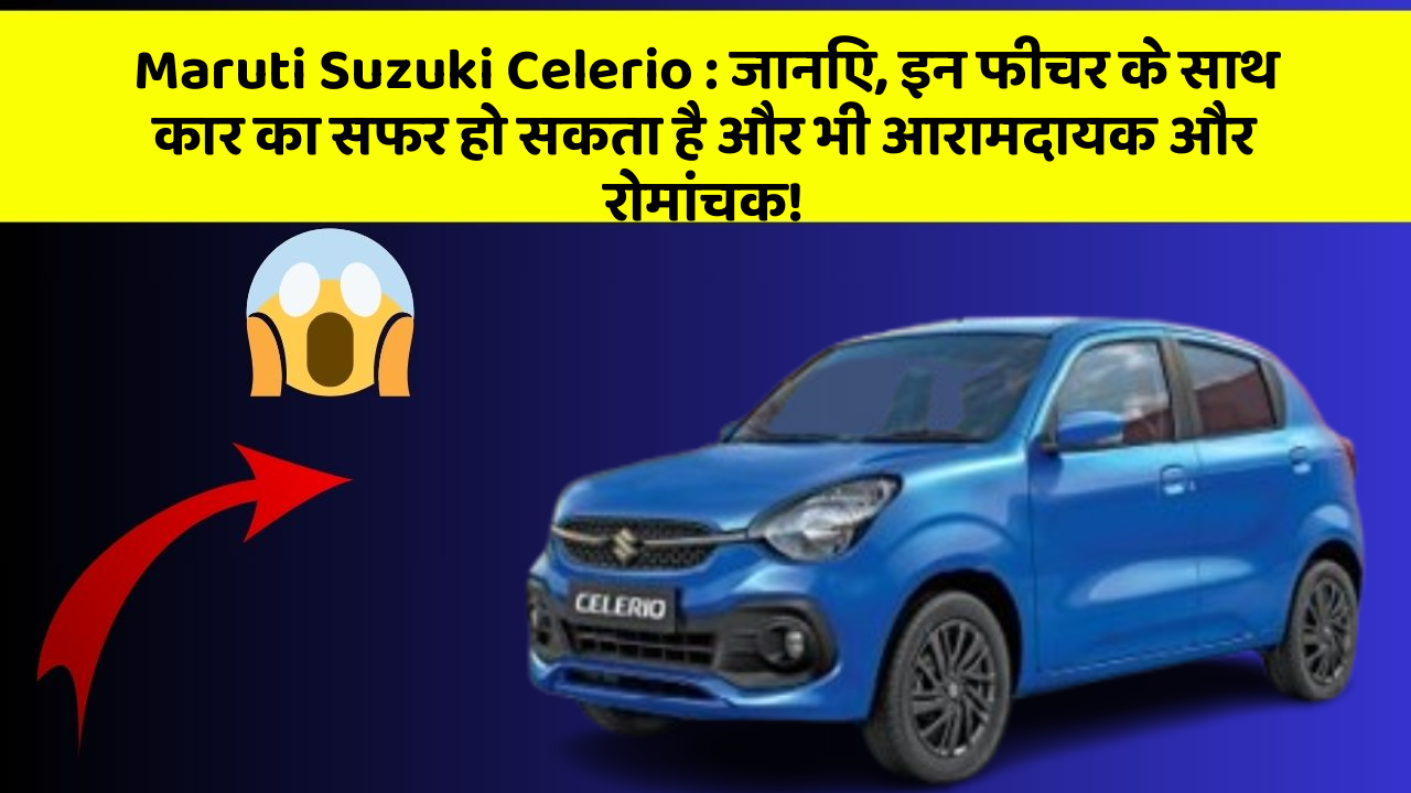 Maruti Suzuki Celerio : जानिए, इन फीचर के साथ कार का सफर हो सकता है और भी आरामदायक और रोमांचक!