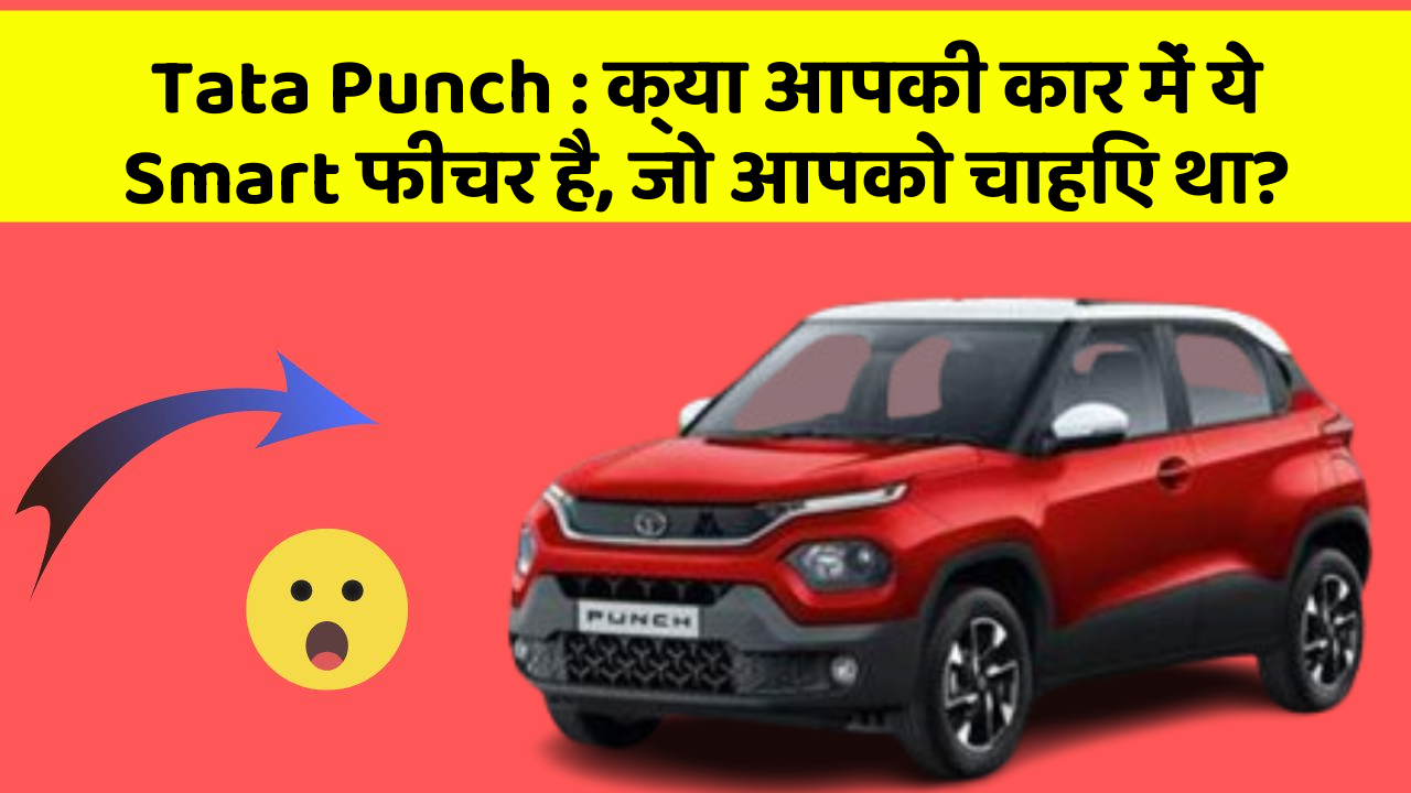 Tata Punch: क्या आपकी कार में ये Smart फीचर है, जो आपको चाहिए था?