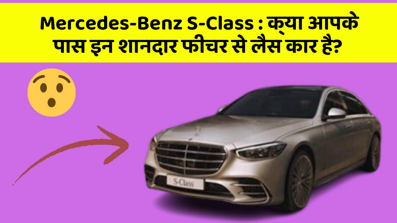 Mercedes-Benz S-Class:क्या आपके पास इन शानदार फीचर से लैस कार है?