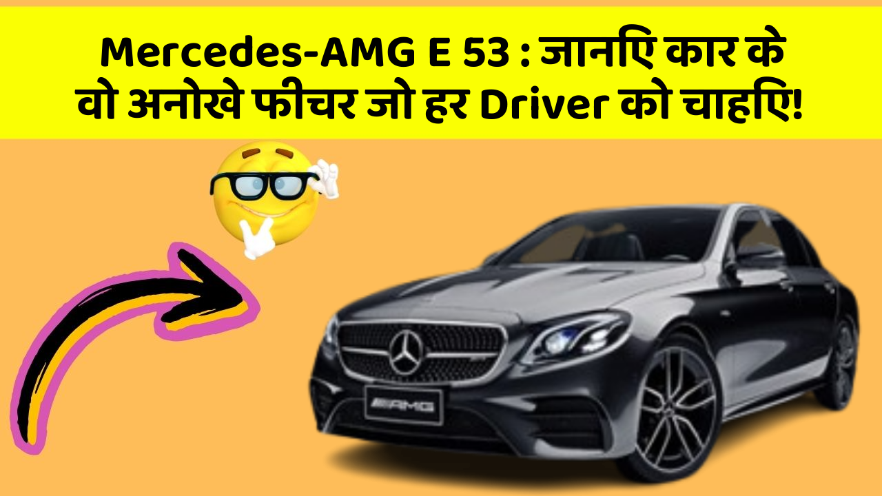 Mercedes-AMG E 53: जानिए कार के वो अनोखे फीचर जो हर Driver को चाहिए!