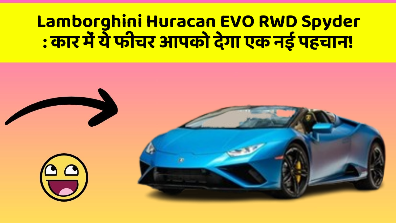 Lamborghini Huracan EVO RWD Spyder: कार में ये फीचर आपको देगा एक नई पहचान!