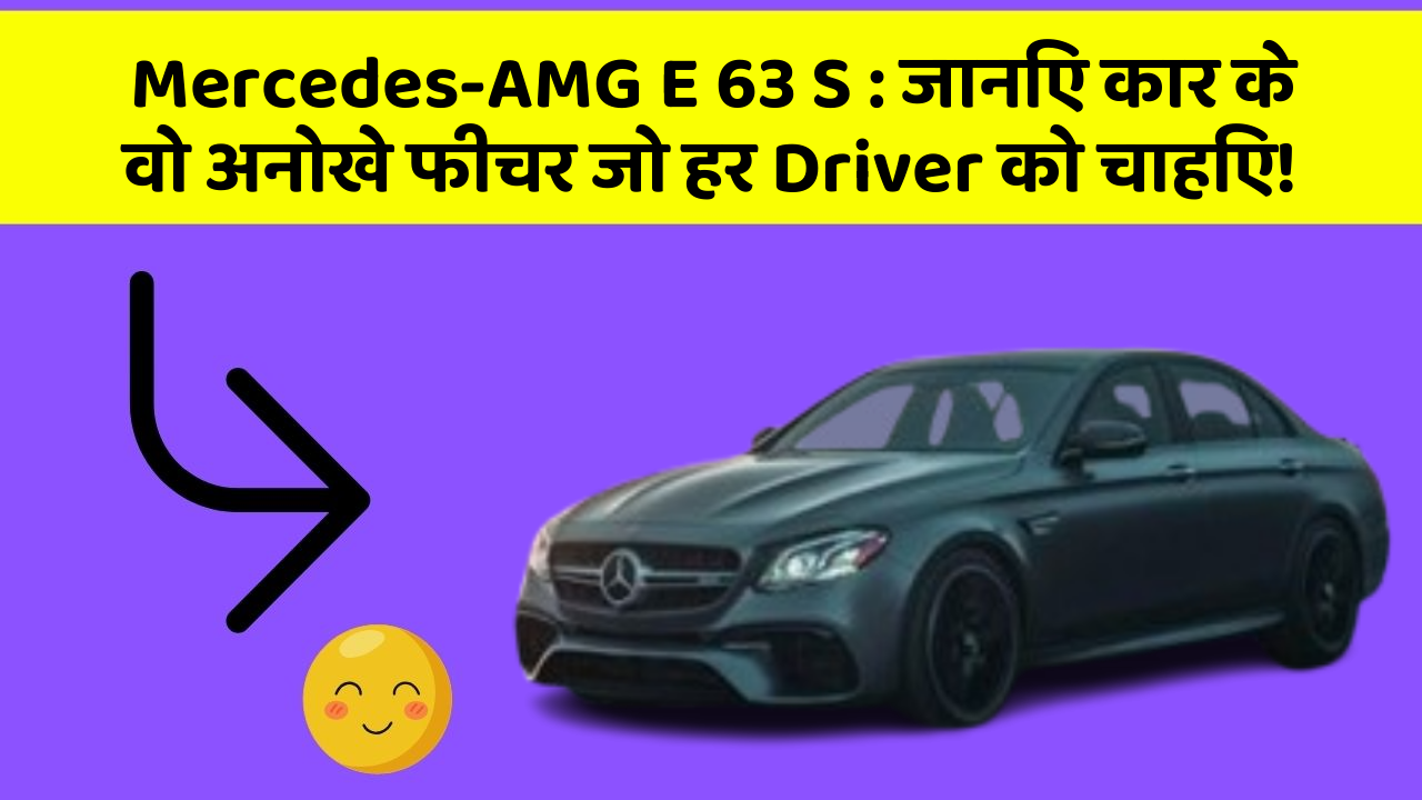 Mercedes-AMG E 63 S : जानिए कार के वो अनोखे फीचर जो हर Driver को चाहिए!