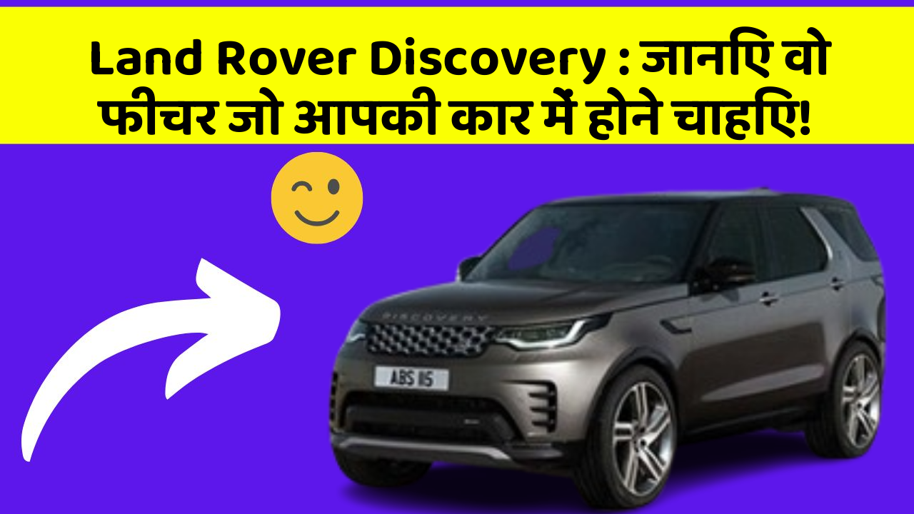 Land Rover Discovery : जानिए वो फीचर जो आपकी कार में होने चाहिए!