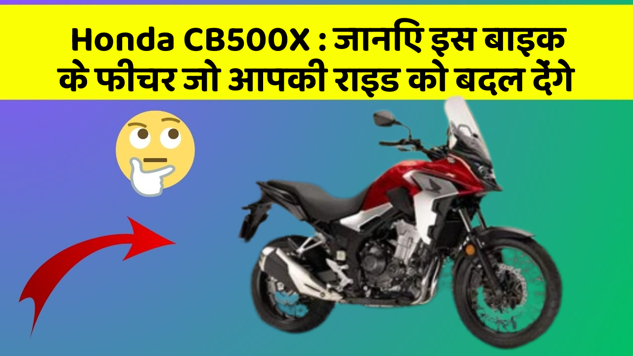 Honda CB500X: जानिए इस बाइक के फीचर जो आपकी राइड को बदल देंगे