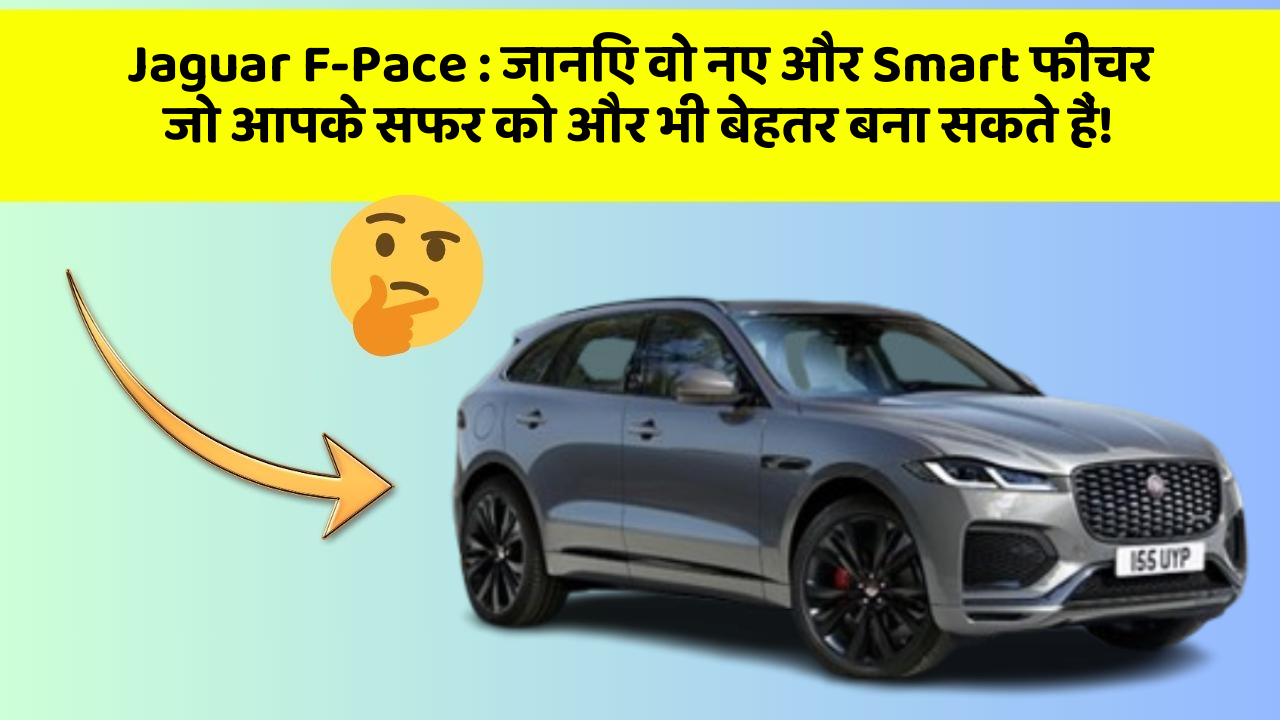 Jaguar F-Pace: जानिए वो नए और Smart फीचर जो आपके सफर को और भी बेहतर बना सकते हैं!