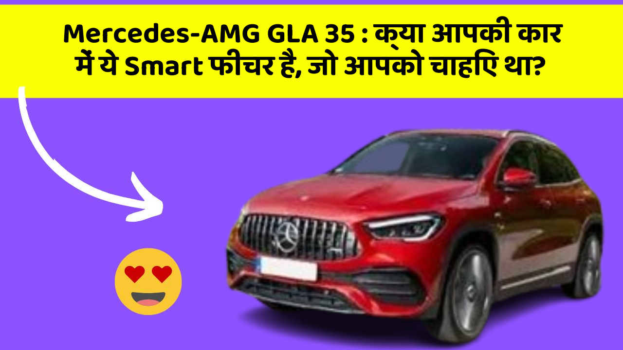 Mercedes-AMG GLA 35: क्या आपकी कार में ये Smart फीचर है, जो आपको चाहिए था?