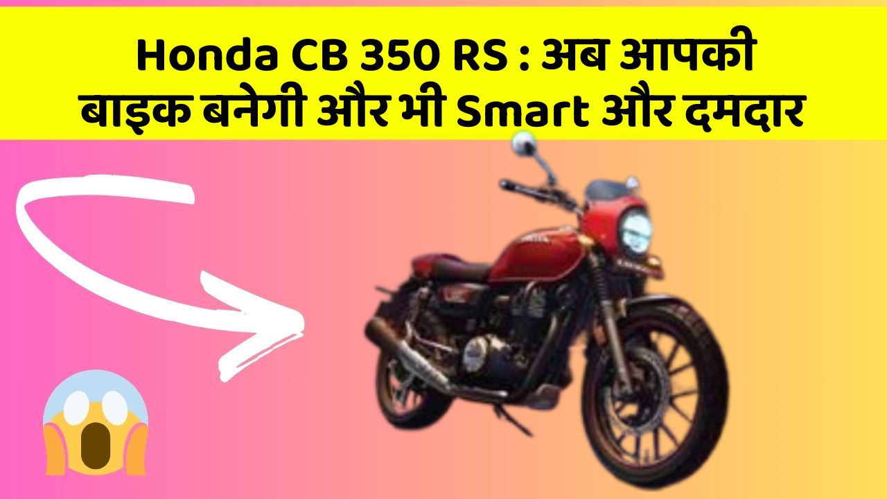Honda CB 350 RS: अब आपकी बाइक बनेगी और भी Smart और दमदार