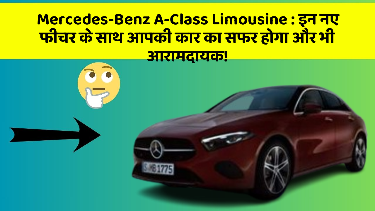 Mercedes-Benz A-Class Limousine: इन नए फीचर के साथ आपकी कार का सफर होगा और भी आरामदायक!