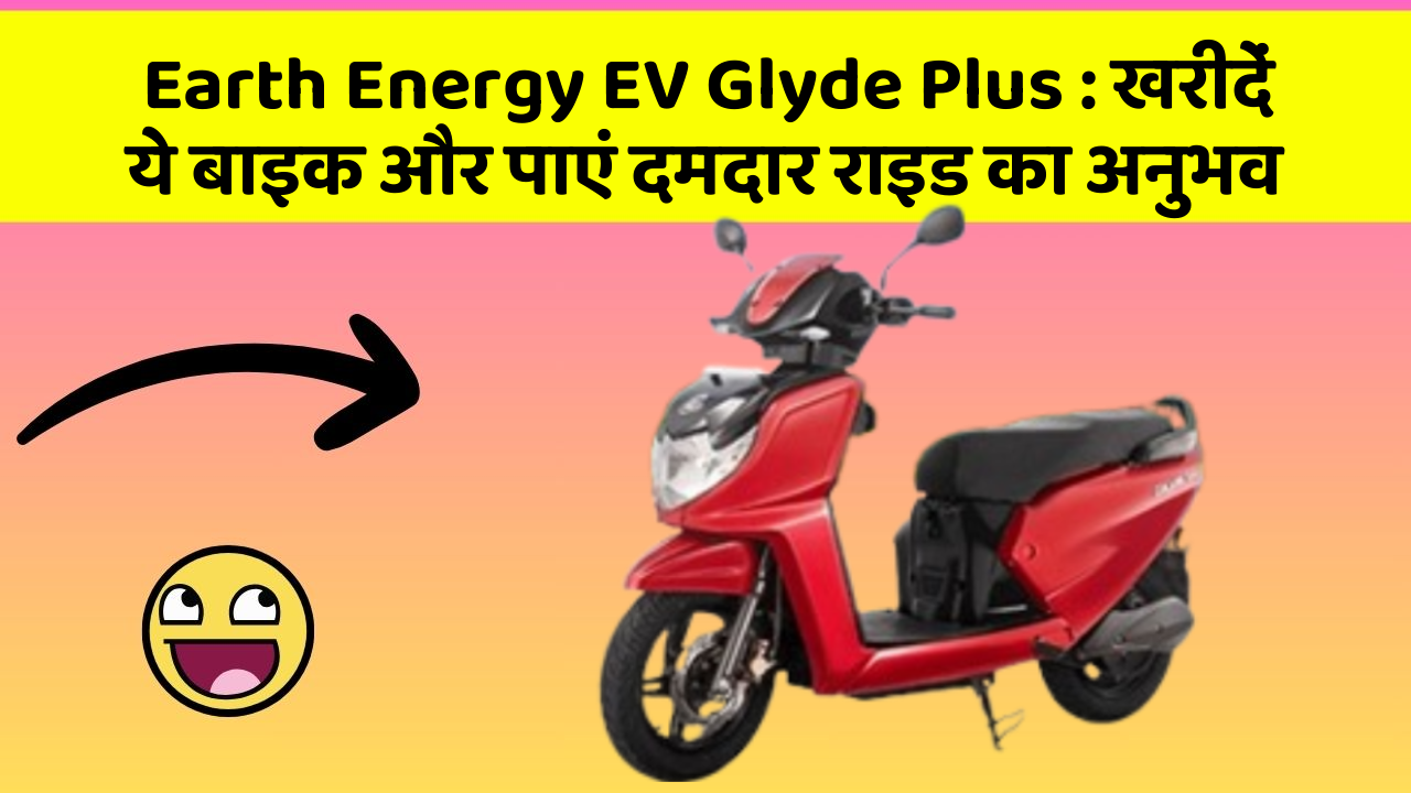 Earth Energy EV Glyde Plus : खरीदें ये बाइक और पाएं दमदार राइड का अनुभव