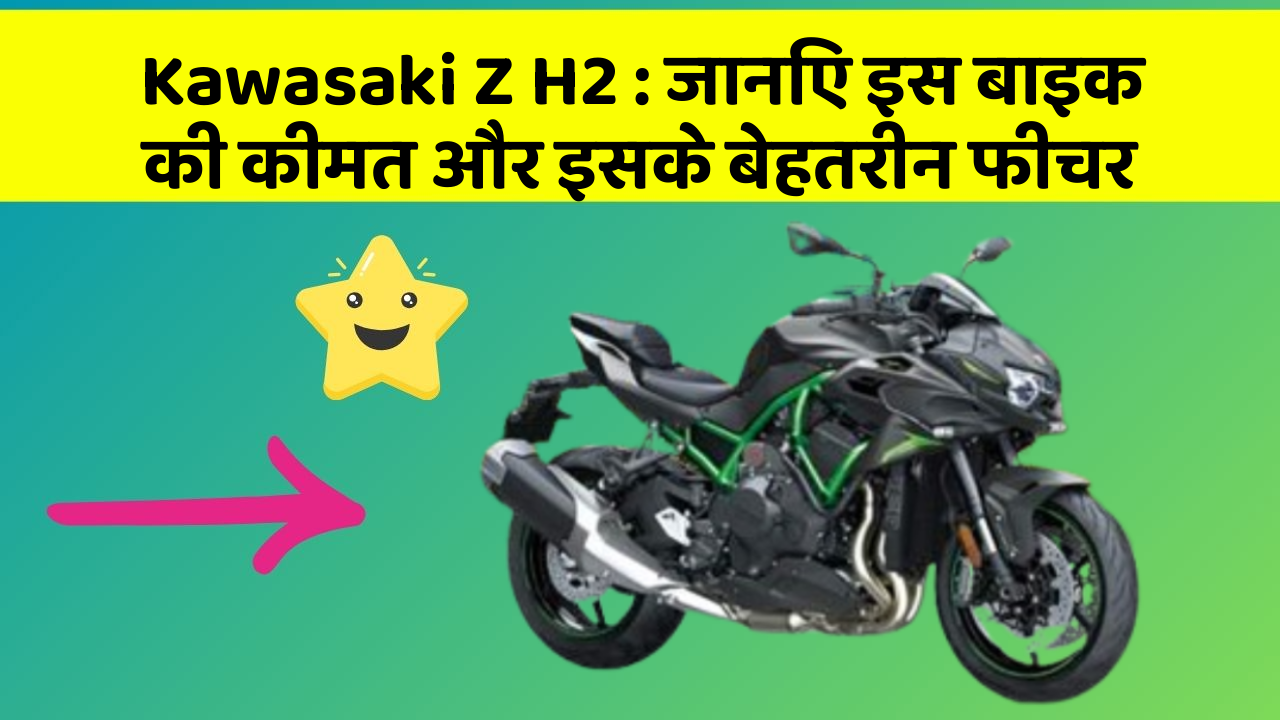 Kawasaki Z H2 : जानिए इस बाइक की कीमत और इसके बेहतरीन फीचर