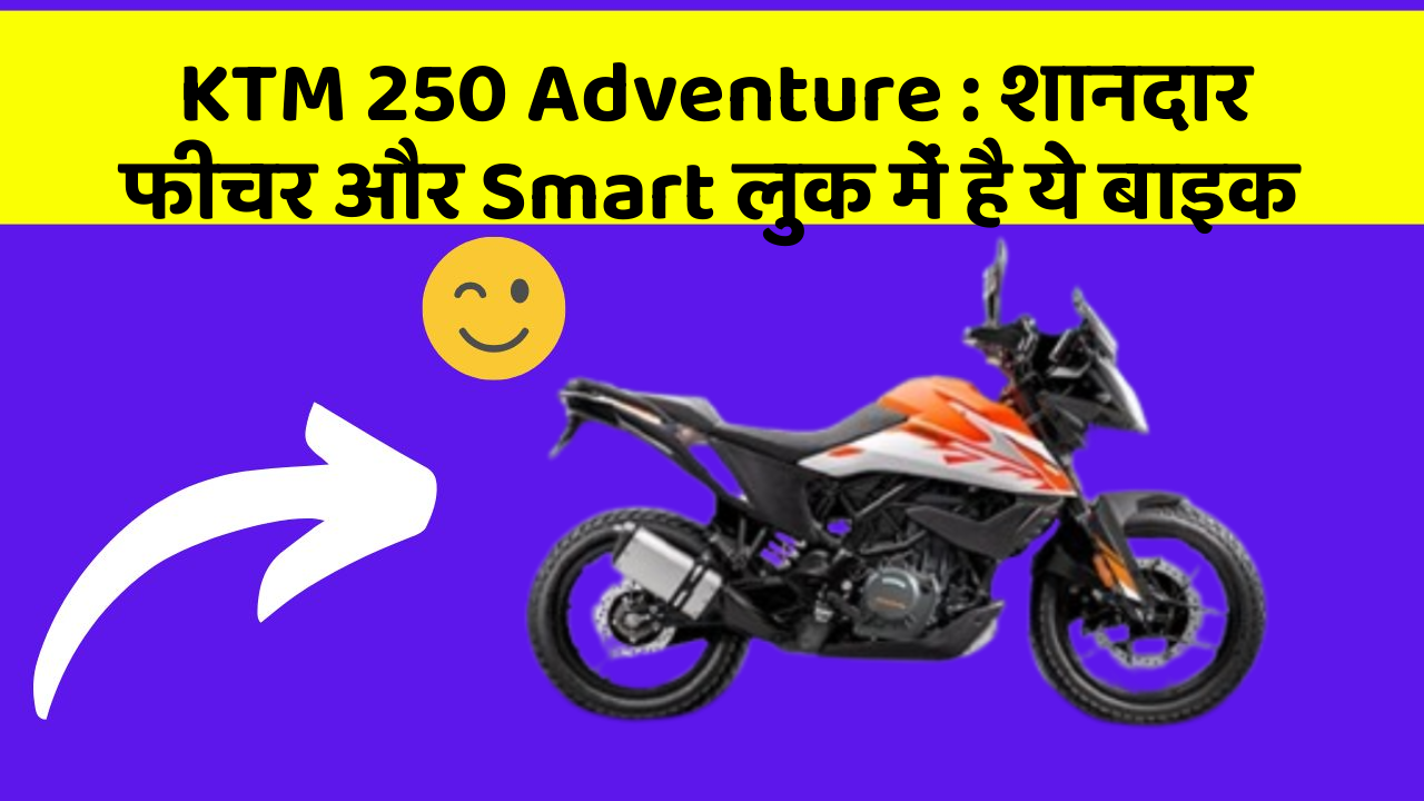 KTM 250 Adventure: शानदार फीचर और Smart लुक में है ये बाइक
