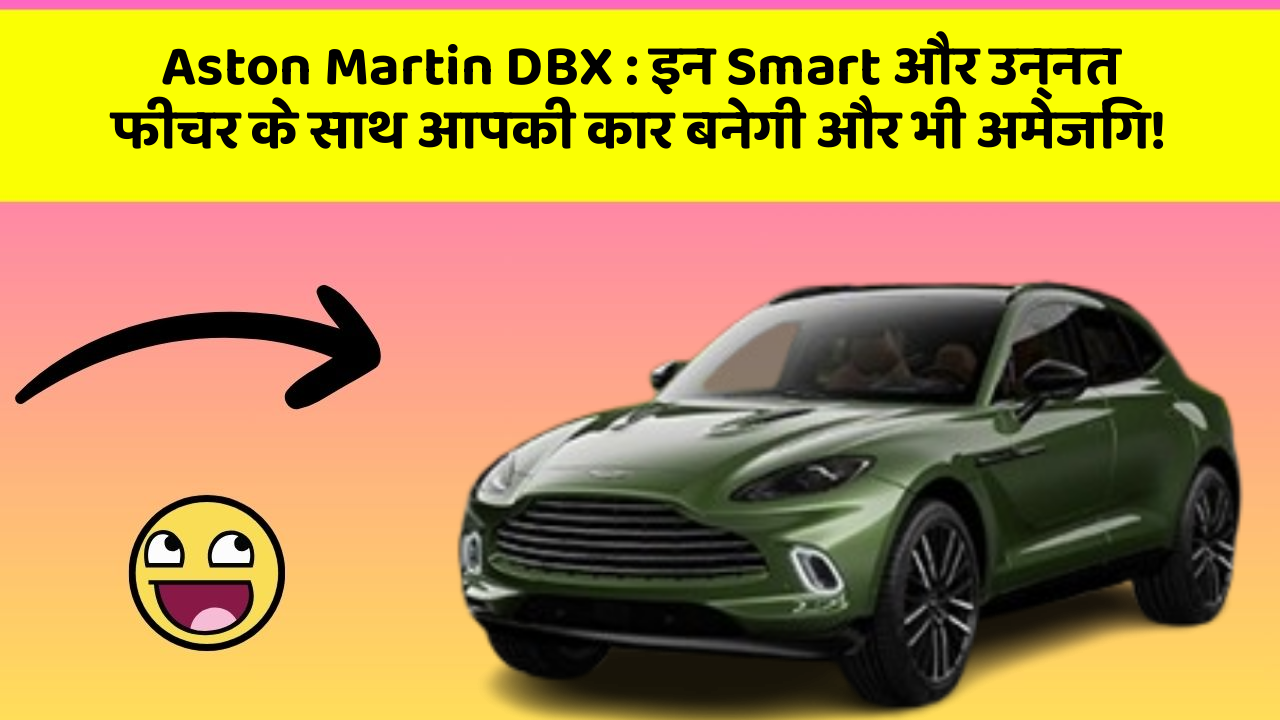 Aston Martin DBX : इन Smart और उन्नत फीचर के साथ आपकी कार बनेगी और भी अमेजिंग!