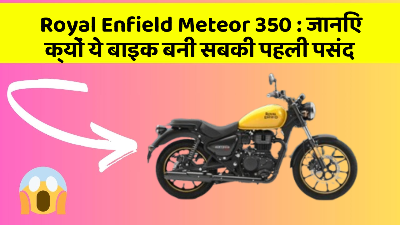 Royal Enfield Meteor 350: जानिए क्यों ये बाइक बनी सबकी पहली पसंद