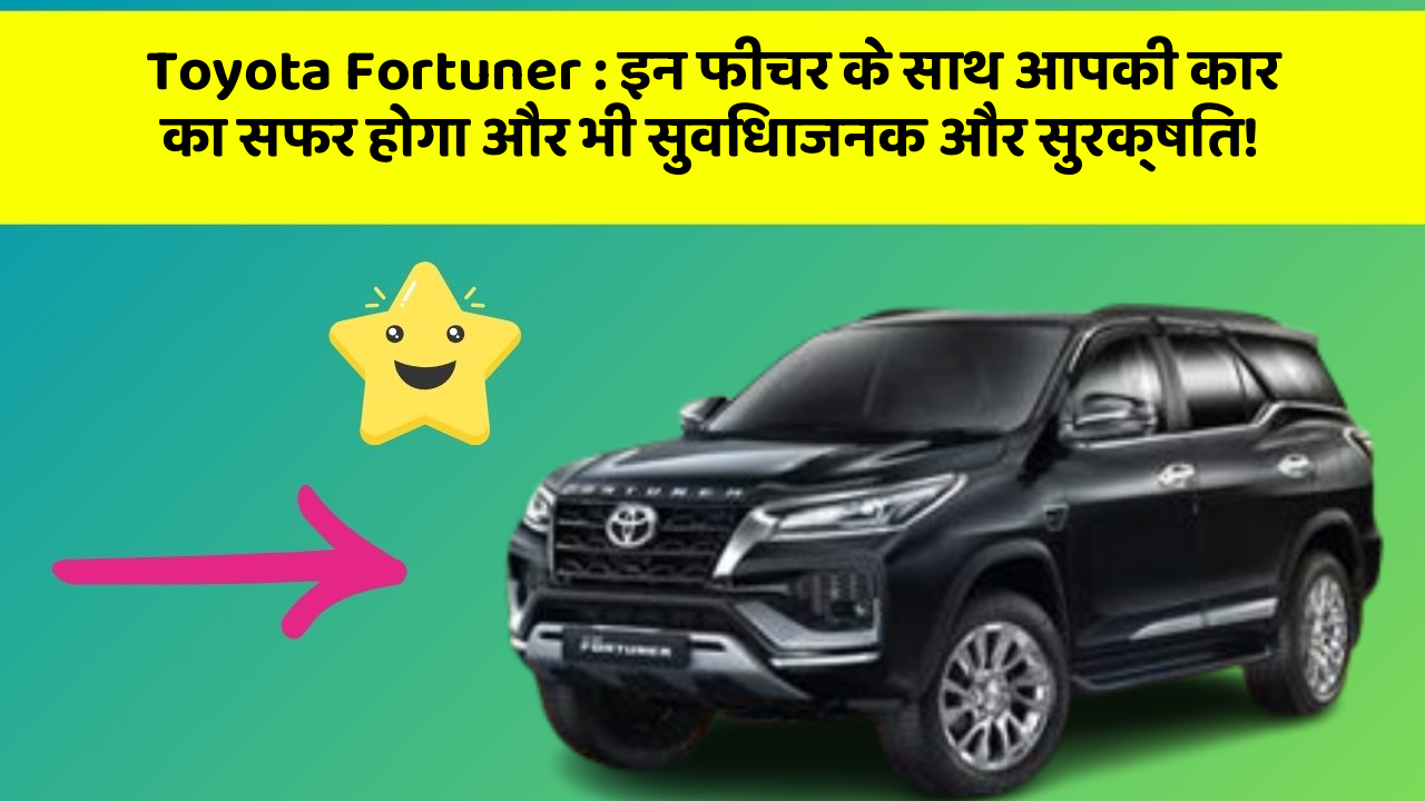 Toyota Fortuner: इन फीचर के साथ आपकी कार का सफर होगा और भी सुविधाजनक और सुरक्षित!