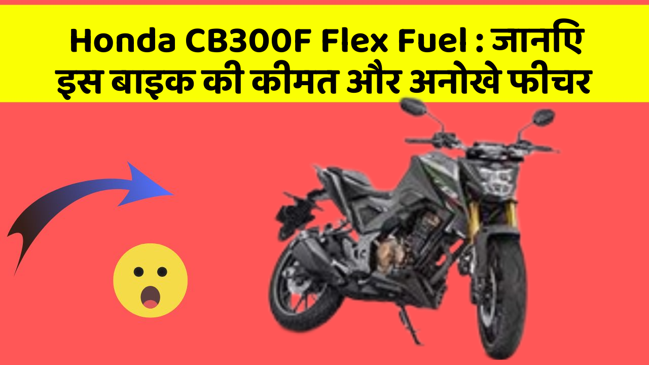 Honda CB300F Flex Fuel: जानिए इस बाइक की कीमत और अनोखे फीचर