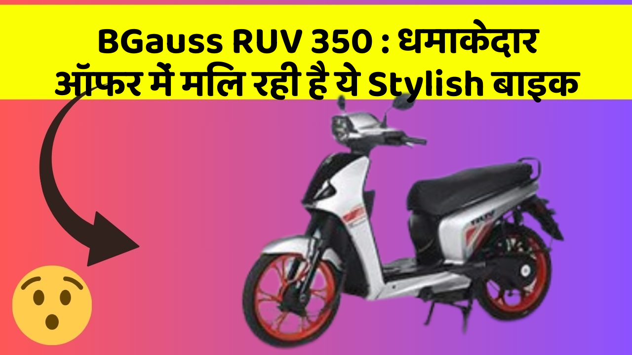BGauss RUV 350 : धमाकेदार ऑफर में मिल रही है ये Stylish बाइक