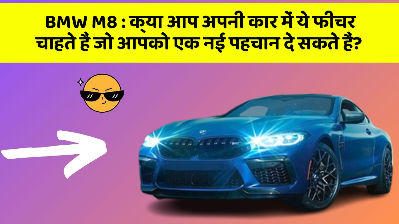 BMW M8: क्या आप अपनी कार में ये फीचर चाहते हैं जो आपको एक नई पहचान दे सकते हैं?
