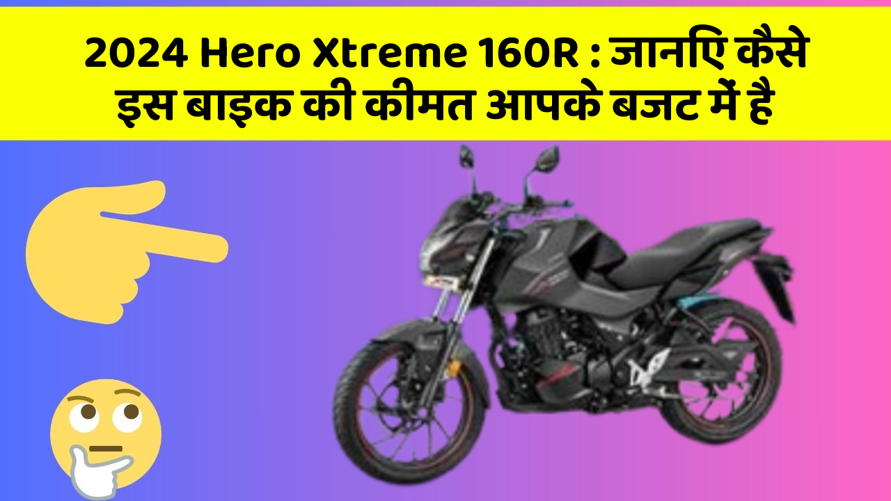 2024 Hero Xtreme 160R : जानिए कैसे इस बाइक की कीमत आपके बजट में है