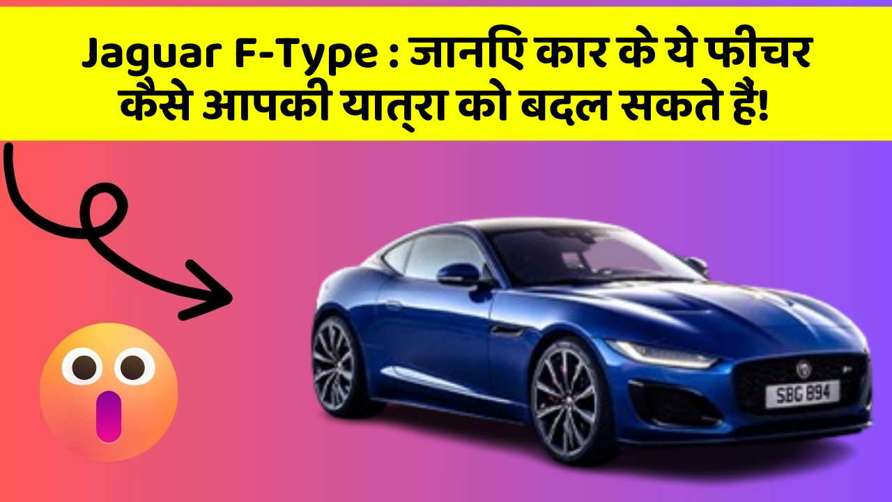 Jaguar F-Type: जानिए कार के ये फीचर कैसे आपकी यात्रा को बदल सकते हैं!